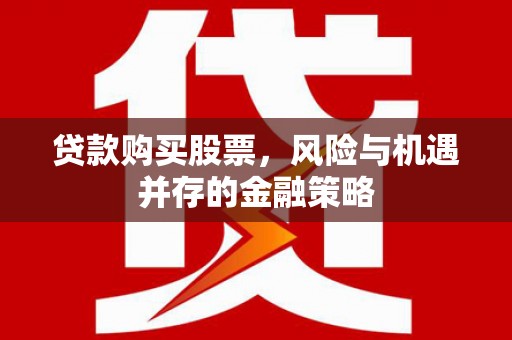 明溪贷款购买股票，风险与机遇并存的金融策略
