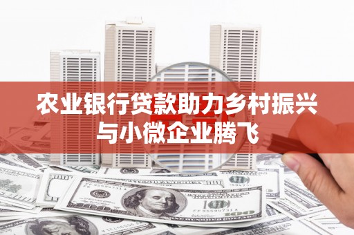 明溪农业银行贷款助力乡村振兴与小微企业腾飞
