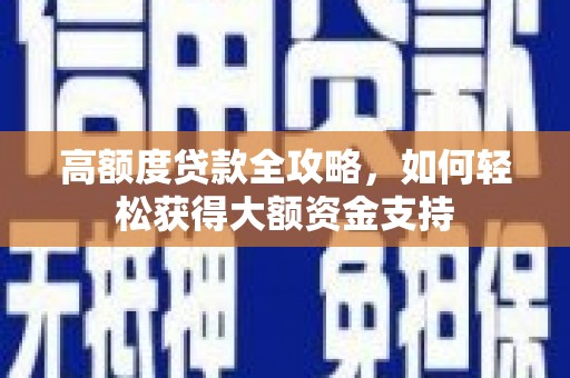 明溪高额度贷款全攻略，如何轻松获得大额资金支持