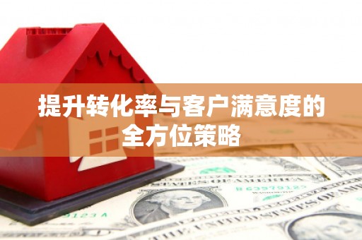 明溪提升转化率与客户满意度的全方位策略