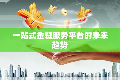 明溪一站式金融服务平台的未来趋势
