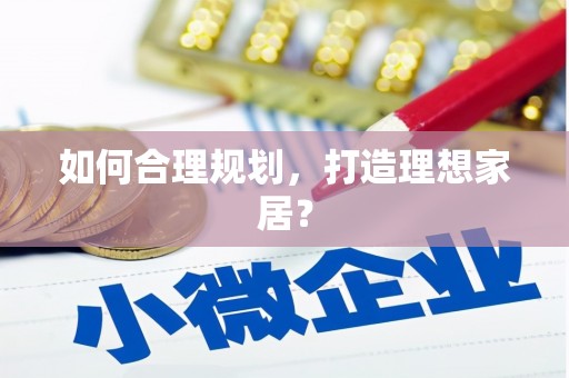 明溪如何合理规划，打造理想家居？