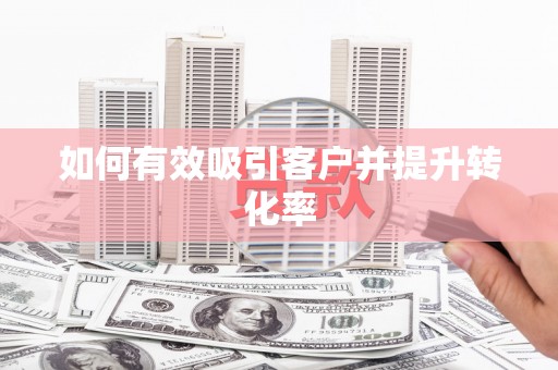 明溪如何有效吸引客户并提升转化率