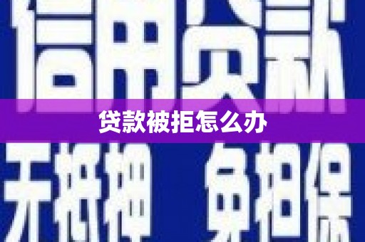 明溪贷款被拒怎么办