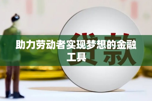 明溪助力劳动者实现梦想的金融工具