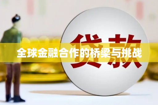 明溪全球金融合作的桥梁与挑战