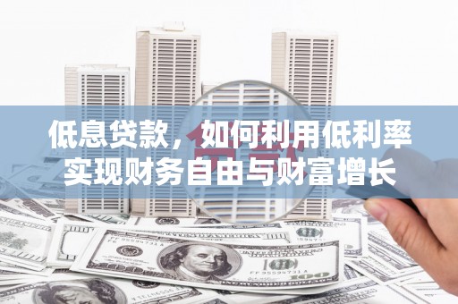 明溪低息贷款，如何利用低利率实现财务自由与财富增长