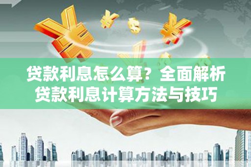 明溪贷款利息怎么算？全面解析贷款利息计算方法与技巧