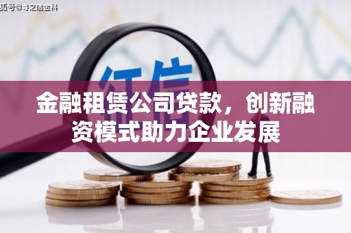 明溪金融租赁公司贷款，创新融资模式助力企业发展