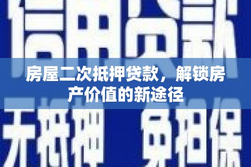 明溪房屋二次抵押贷款，解锁房产价值的新途径