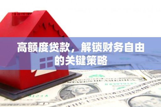 明溪高额度贷款，解锁财务自由的关键策略